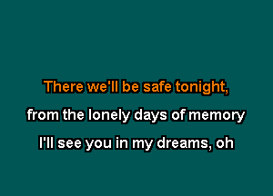 There we'll be safe tonight,

from the lonely days of memory

I'll see you in my dreams, oh