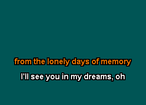 from the lonely days of memory

I'll see you in my dreams, oh