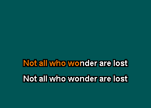 Not all who wonder are lost

Not all who wonder are lost