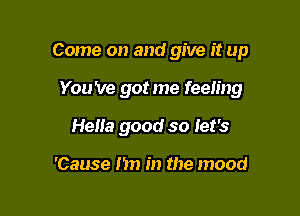 Come on and give it up

You 've got me feeling

Hella good so let's

'Cause I'm in the mood