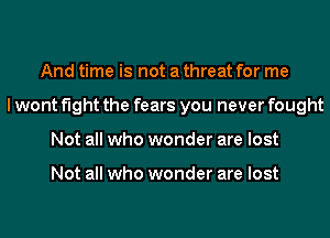 And time is not a threat for me
lwont fight the fears you never fought
Not all who wonder are lost

Not all who wonder are lost