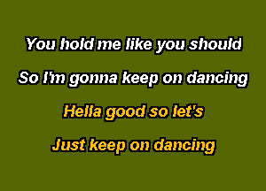 You hoid me like you should
So hn gonna keep on dancing

Hella good so let's

Just keep on dancing