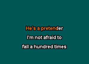 He's a pretender

I'm not afraid to

fall a hundred times