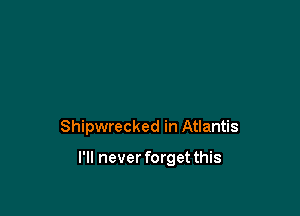 Shipwrecked in Atlantis

I'll never forget this
