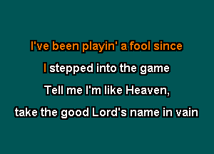 I've been playin' a fool since
I stepped into the game

Tell me I'm like Heaven,

take the good Lord's name in vain