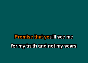Promise that you'll see me

for my truth and not my scars