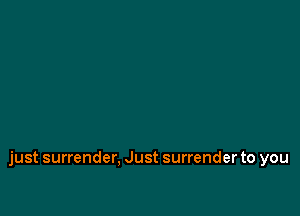 just surrender, Just surrender to you