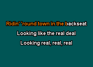 Ridin' 'round town in the backseat

Looking like the real deal

Looking real, real, real