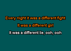 Every night it was a different fight

It was a different girl

It was a different lie, ooh, ooh