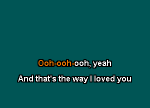 Ooh-ooh-ooh. yeah

And that's the way I loved you