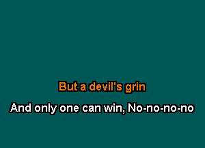 But a devil's grin

And only one can win, No-no-no-no