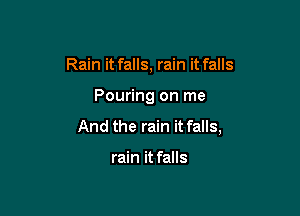 Rain it falls, rain it falls

Pouring on me

And the rain it falls,

rain it falls