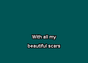 you the way

that you are
With all my

beautiful scars