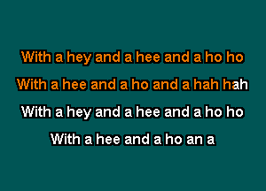 With a hey and a hee and a ho ho
With a hee and a ho and a hah hah
With a hey and a hee and a ho ho

With a hee and a ho an a