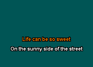 Life can be so sweet

On the sunny side ofthe street