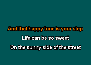 And that happy tune is your step

Life can be so sweet

On the sunny side ofthe street