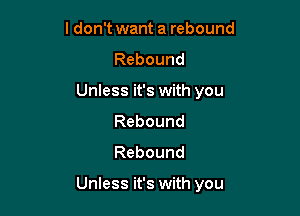 ldon't want a rebound
Rebound
Unless it's with you
Rebound
Rebound

Unless it's with you