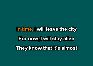 In time, I will leave the city

For now, I will stay alive

They know that it's almost