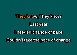 They know, They know
Last year

I needed change of pace

Couldn't take the pace of change