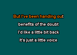 But I've been handing out

benefits ofthe doubt
I'd like a little bit back

lt'sjust a little voice