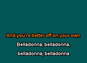 And you're better off on your own

Belladonna, belladonna,

belladonna, belladonna