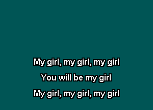 My girl, my girl. my girl

You will be my girl

My girl, my girl, my girl