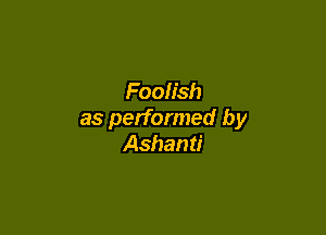 Foolish

as performed by
Ashanti
