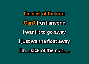 I'm sick ofthe sun
Can't trust anyone

I want it to go away

I just wanna float away

I'm... sick ofthe sun .....
