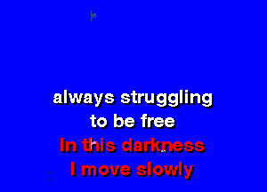 always struggling

to be free
r

m