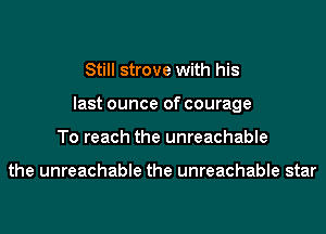 Still strove with his
last ounce of courage
To reach the unreachable

the unreachable the unreachable star