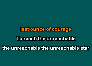 last ounce of courage

To reach the unreachable

the unreachable the unreachable star