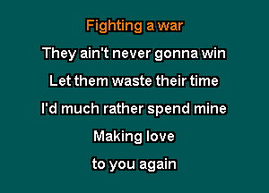 Fighting a war

They ain't never gonna win

Let them waste their time
I'd much rather spend mine
Making love

to you again