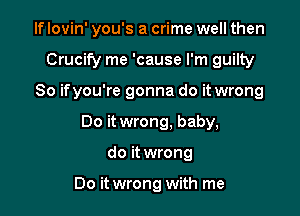 If lovin' you's a crime well then
Crucify me 'cause I'm guilty
So ifyou're gonna do it wrong
Do it wrong. baby,

do it wrong

Do it wrong with me