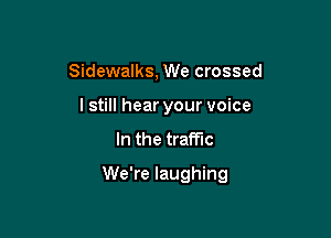 Sidewalks, We crossed

lstill hear your voice

In the traffic

We're laughing