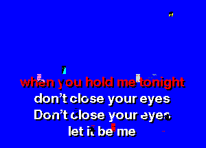 l
E. 3'

don,t close your eyes
Don,t close your eyes
let it be me