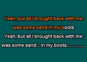 Yeah, but all I brought back with me
was some sand in my boots
Yeah, but all I brought back with me

was some sand... in my boots ................