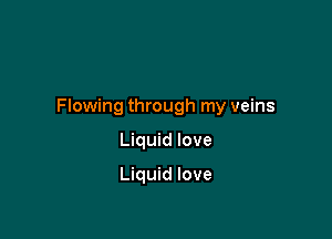 Flowing through my veins

Liquid love

Liquid love