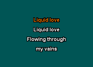 Liquid love

Liquid love

Flowing through

my vains