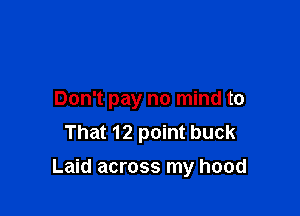 Don't pay no mind to
That 12 point buck

Laid across my hood