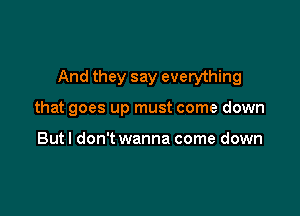 And they say everything

that goes up must come down

But! don't wanna come down