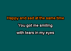 Happy and sad at the same time

You got me smiling

with tears in my eyes