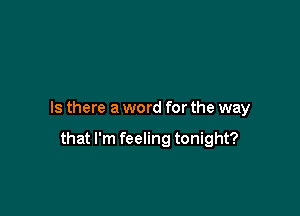 Is there a word for the way

that I'm feeling tonight?