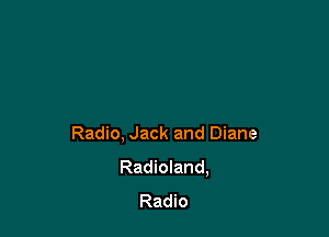 Radio, Jack and Diane
Radioland,
Radio