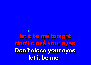 Don,t close your eyes
let it be me