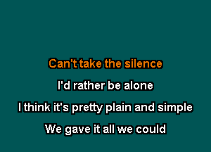 Can't take the silence

I'd rather be alone

Ithink it's pretty plain and simple

We gave it all we could