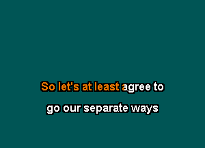 So let's at least agree to

go our separate ways