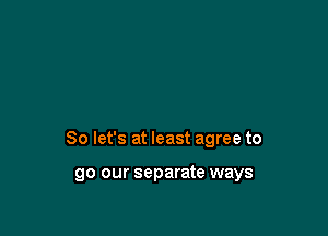 So let's at least agree to

go our separate ways