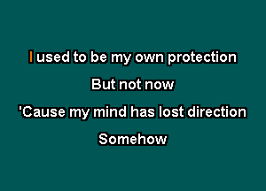 I used to be my own protection

But not now
'Cause my mind has lost direction

Somehow