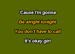 'Cause Mn gonna

Be airight tonight

You don't have to can

It's okay gm