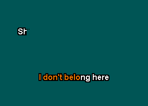 I don't belong here